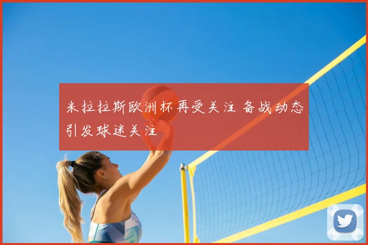 米拉拉斯欧洲杯再受关注 备战动态引发球迷关注