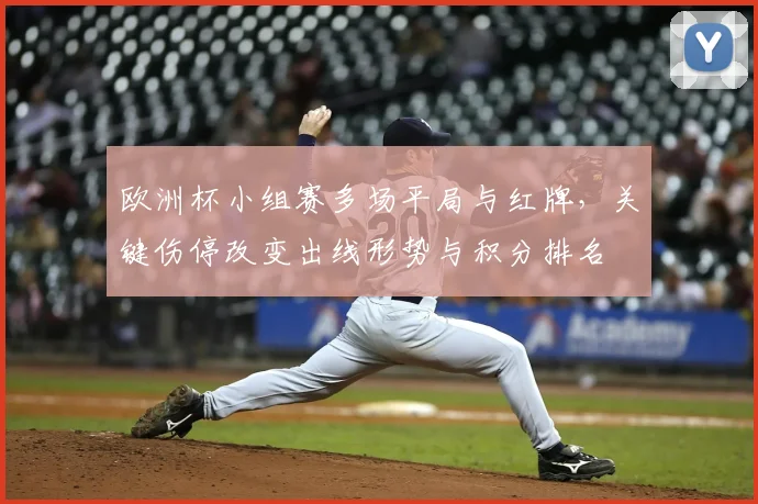 欧洲杯小组赛多场平局与红牌，关键伤停改变出线形势与积分排名