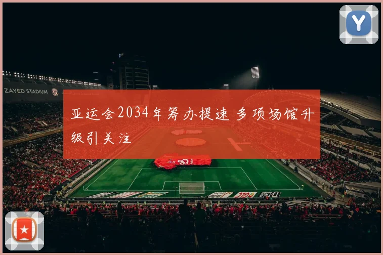 亚运会2034年筹办提速 多项场馆升级引关注