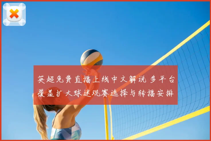 英超免费直播上线中文解说 多平台覆盖扩大球迷观赛选择与转播安排
