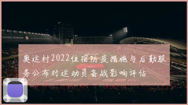 奥运村2022住宿防疫措施与后勤服务公布对运动员备战影响评估