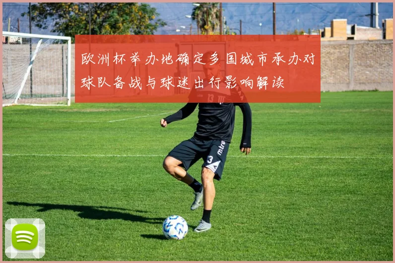 欧洲杯举办地确定多国城市承办对球队备战与球迷出行影响解读