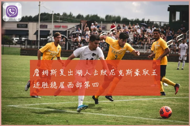 詹姆斯复出湖人击败尼克斯豪取五连胜稳居西部第四