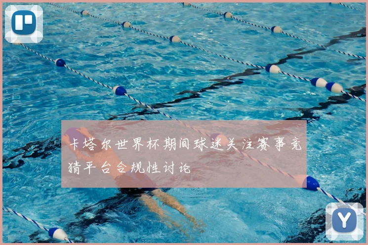 卡塔尔世界杯期间球迷关注赛事竞猜平台合规性讨论
