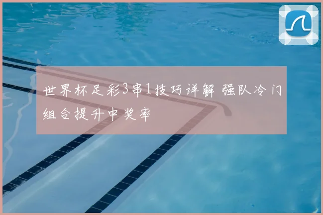 世界杯足彩3串1技巧详解 强队冷门组合提升中奖率