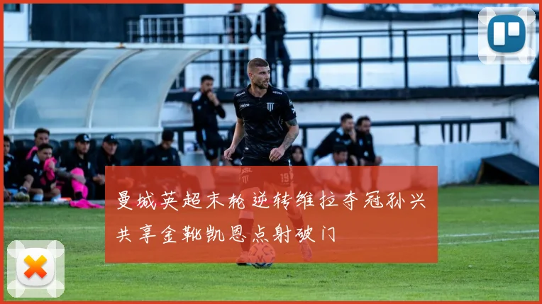 曼城英超末轮逆转维拉夺冠孙兴慜共享金靴凯恩点射破门