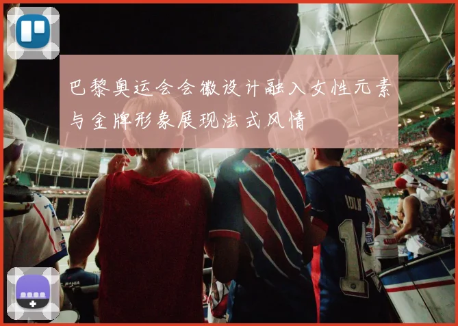 巴黎奥运会会徽设计融入女性元素与金牌形象展现法式风情