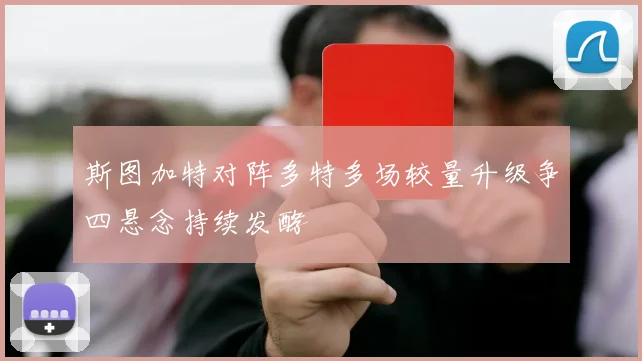 斯图加特对阵多特多场较量升级争四悬念持续发酵