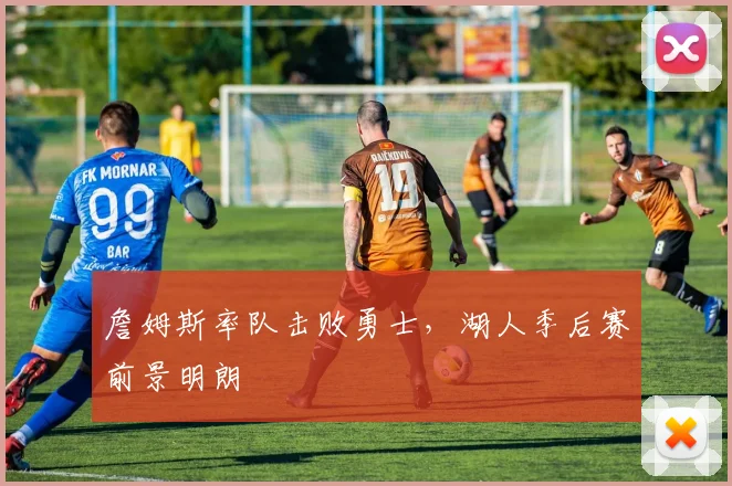 詹姆斯率队击败勇士，湖人季后赛前景明朗