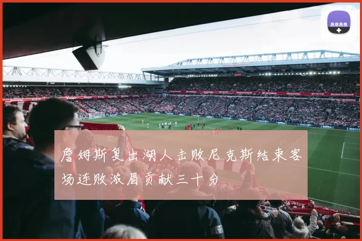 詹姆斯复出湖人击败尼克斯结束客场连败浓眉贡献三十分