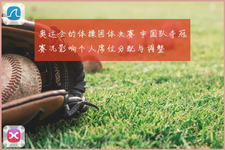 奥运会的体操团体决赛 中国队夺冠赛况影响个人席位分配与调整