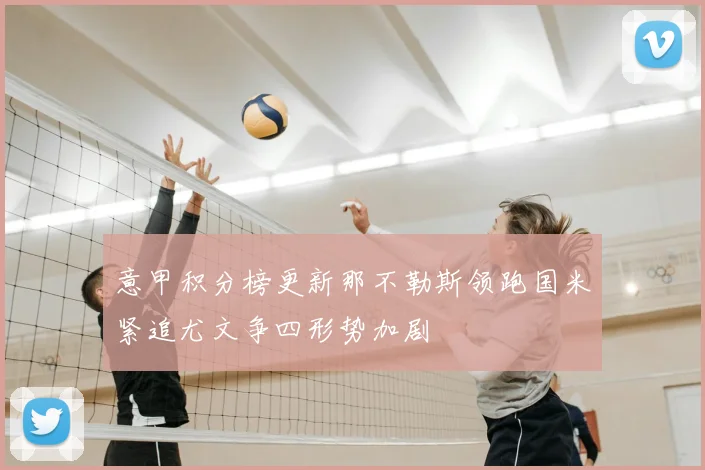 意甲积分榜更新那不勒斯领跑国米紧追尤文争四形势加剧