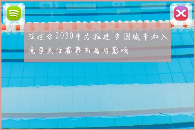 亚运会2030申办推进 多国城市加入竞争关注赛事布局与影响