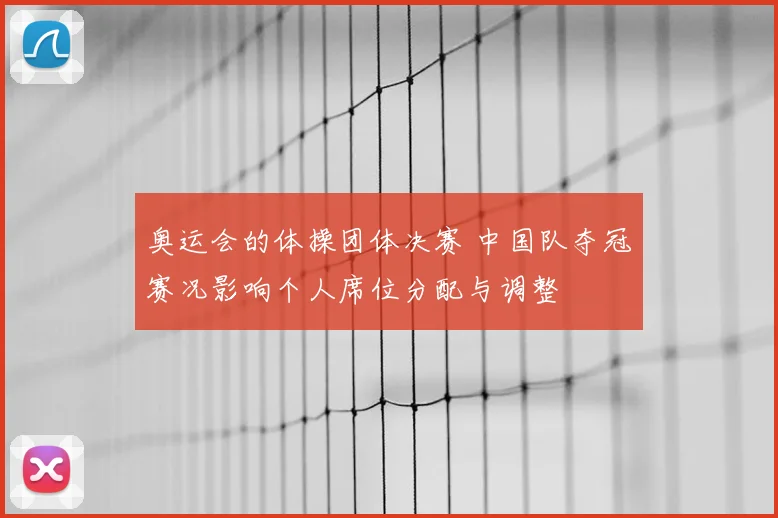 奥运会的体操团体决赛 中国队夺冠赛况影响个人席位分配与调整