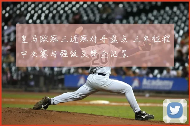 皇马欧冠三连冠对手盘点 三年征程中决赛与强敌交锋全记录