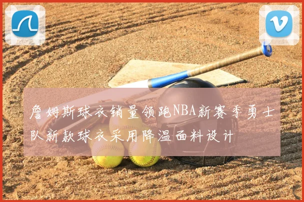 詹姆斯球衣销量领跑NBA新赛季勇士队新款球衣采用降温面料设计