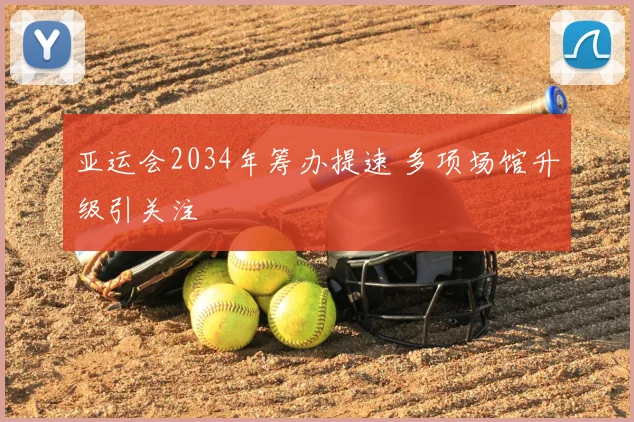 亚运会2034年筹办提速 多项场馆升级引关注