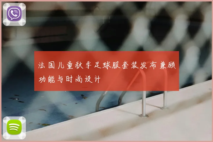 法国儿童秋季足球服套装发布兼顾功能与时尚设计