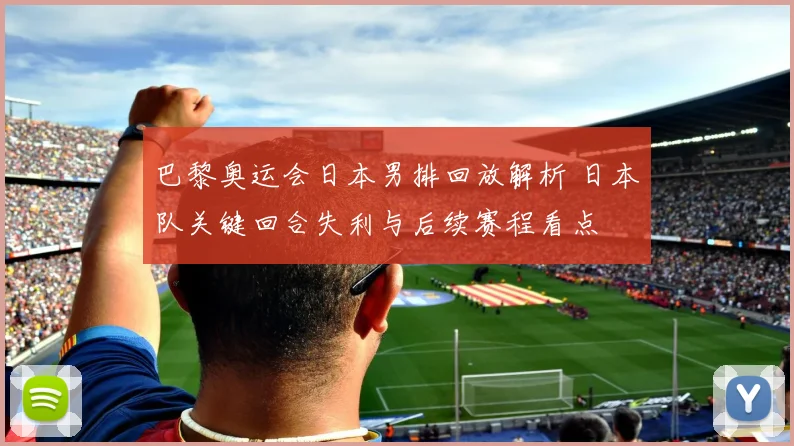 巴黎奥运会日本男排回放解析 日本队关键回合失利与后续赛程看点