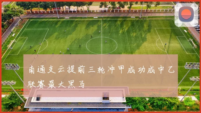 南通支云提前三轮冲甲成功成中乙联赛最大黑马
